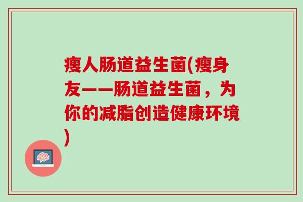 瘦人肠道益生菌(瘦身友——肠道益生菌，为你的减脂创造健康环境)