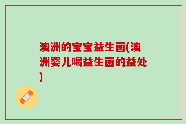 澳洲的宝宝益生菌(澳洲婴儿喝益生菌的益处)