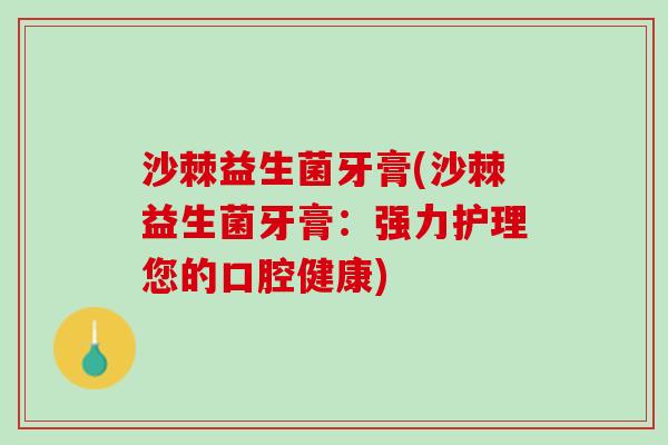 沙棘益生菌牙膏(沙棘益生菌牙膏：强力护理您的口腔健康)