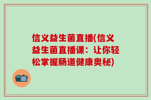 信义益生菌直播(信义益生菌直播课：让你轻松掌握肠道健康奥秘)
