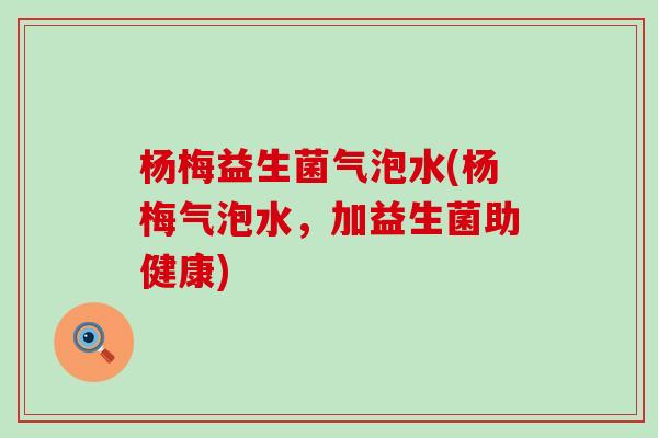 杨梅益生菌气泡水(杨梅气泡水，加益生菌助健康)