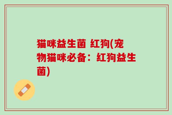 猫咪益生菌 红狗(宠物猫咪必备：红狗益生菌)