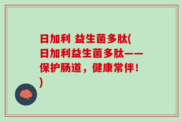 日加利 益生菌多肽(日加利益生菌多肽——保护肠道，健康常伴！)