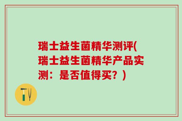 瑞士益生菌精华测评(瑞士益生菌精华产品实测：是否值得买？)