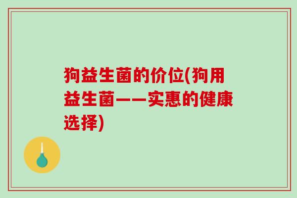 狗益生菌的价位(狗用益生菌——实惠的健康选择)