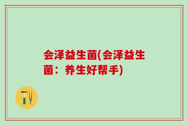 会泽益生菌(会泽益生菌：养生好帮手)