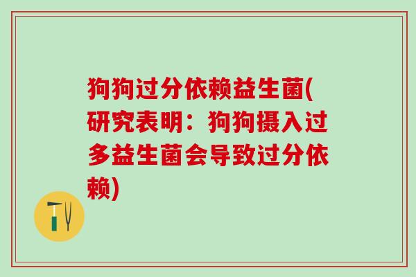 狗狗过分依赖益生菌(研究表明：狗狗摄入过多益生菌会导致过分依赖)
