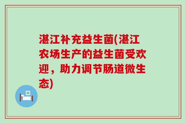 湛江补充益生菌(湛江农场生产的益生菌受欢迎，助力调节肠道微生态)