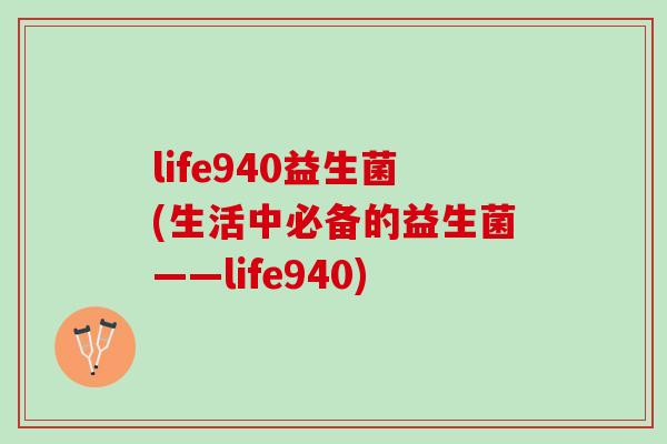 life940益生菌(生活中必备的益生菌——life940) life940益生菌(生活中必备的益生菌——life940)