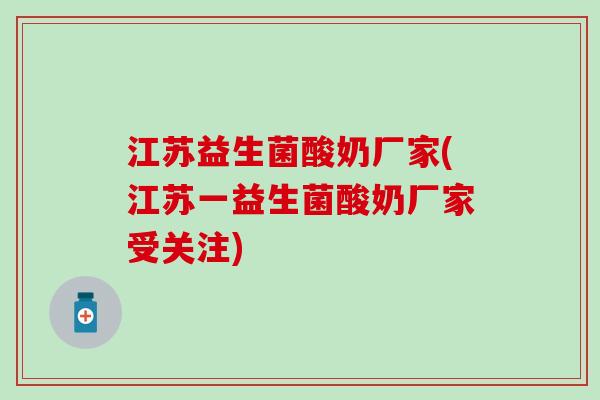 江苏益生菌酸奶厂家(江苏一益生菌酸奶厂家受关注)