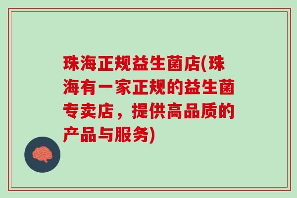 珠海正规益生菌店(珠海有一家正规的益生菌专卖店，提供高品质的产品与服务)