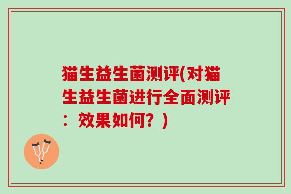 猫生益生菌测评(对猫生益生菌进行全面测评：效果如何？)