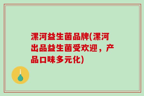 漯河益生菌品牌(漯河出品益生菌受欢迎，产品口味多元化)