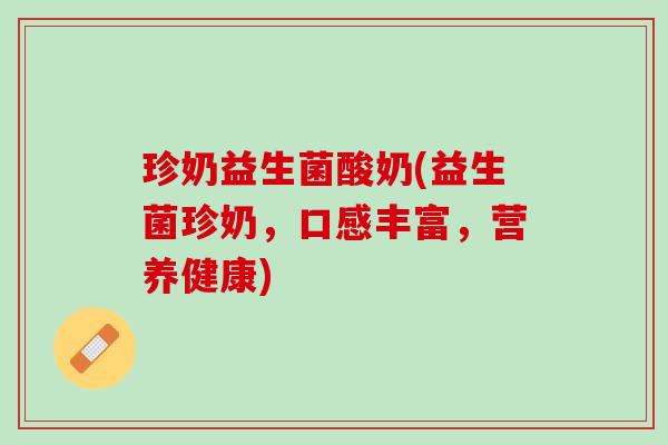 珍奶益生菌酸奶(益生菌珍奶，口感丰富，营养健康)