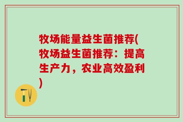 牧场能量益生菌推荐(牧场益生菌推荐：提高生产力，农业高效盈利)