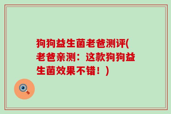 狗狗益生菌老爸测评(老爸亲测：这款狗狗益生菌效果不错！)