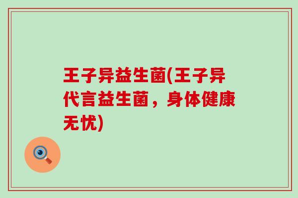 王子异益生菌(王子异代言益生菌，身体健康无忧)