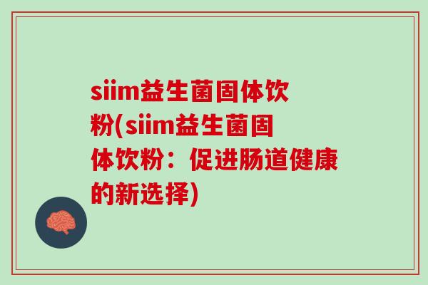 siim益生菌固体饮粉(siim益生菌固体饮粉：促进肠道健康的新选择)