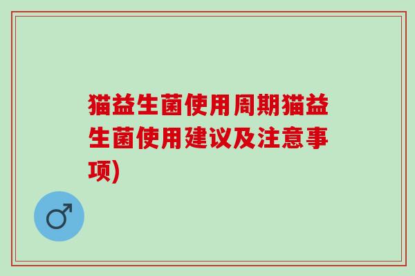 猫益生菌使用周期猫益生菌使用建议及注意事项)