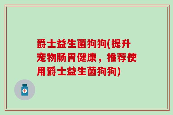 爵士益生菌狗狗(提升宠物肠胃健康，推荐使用爵士益生菌狗狗)