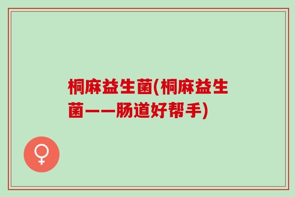 桐麻益生菌(桐麻益生菌——肠道好帮手)