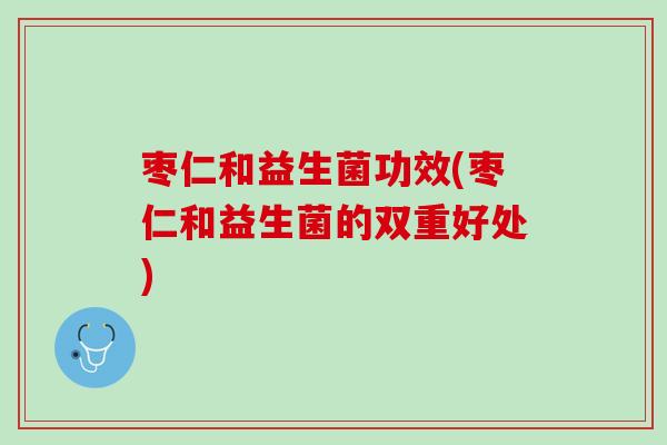 枣仁和益生菌功效(枣仁和益生菌的双重好处)