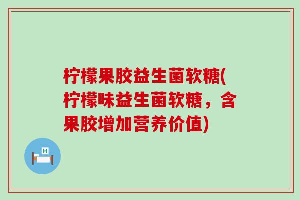 柠檬果胶益生菌软糖(柠檬味益生菌软糖，含果胶增加营养价值)