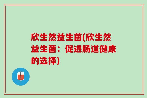 欣生然益生菌(欣生然益生菌：促进肠道健康的选择)