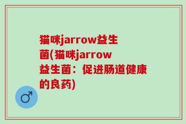 猫咪jarrow益生菌(猫咪jarrow益生菌：促进肠道健康的良药)