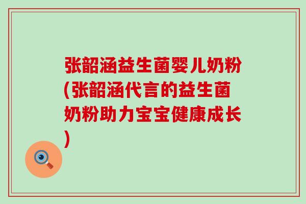 张韶涵益生菌婴儿奶粉(张韶涵代言的益生菌奶粉助力宝宝健康成长)