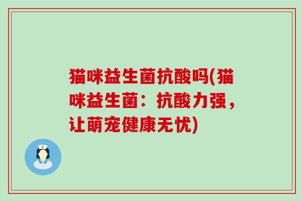 猫咪益生菌抗酸吗(猫咪益生菌：抗酸力强，让萌宠健康无忧)
