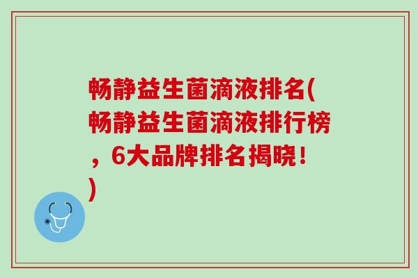 畅静益生菌滴液排名(畅静益生菌滴液排行榜，6大品牌排名揭晓！)
