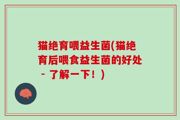 猫绝育喂益生菌(猫绝育后喂食益生菌的好处 - 了解一下！)