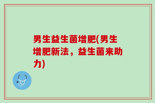 男生益生菌增肥(男生增肥新法，益生菌来助力)