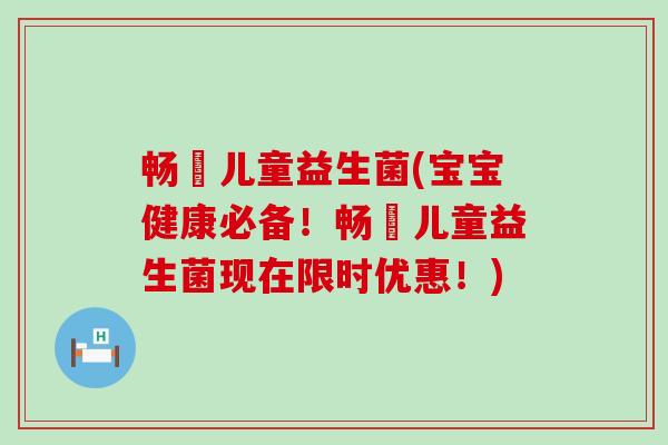 畅藴儿童益生菌(宝宝健康必备！畅藴儿童益生菌现在限时优惠！)
