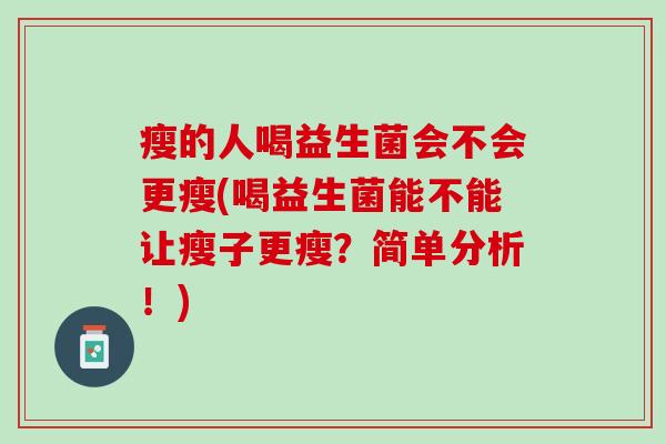 瘦的人喝益生菌会不会更瘦(喝益生菌能不能让瘦子更瘦？简单分析！)