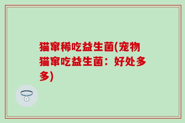 猫窜稀吃益生菌(宠物猫窜吃益生菌：好处多多)