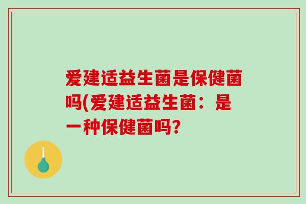 爱建适益生菌是保健菌吗(爱建适益生菌：是一种保健菌吗？