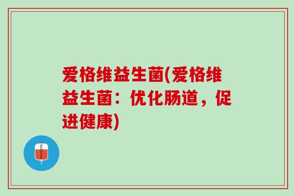 爱格维益生菌(爱格维益生菌：优化肠道，促进健康)