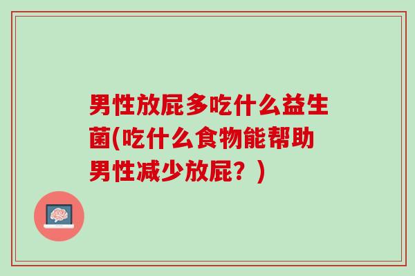 男性放屁多吃什么益生菌(吃什么食物能帮助男性减少放屁？)