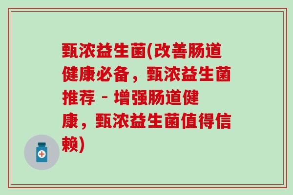 甄浓益生菌(改善肠道健康必备，甄浓益生菌推荐 - 增强肠道健康，甄浓益生菌值得信赖)