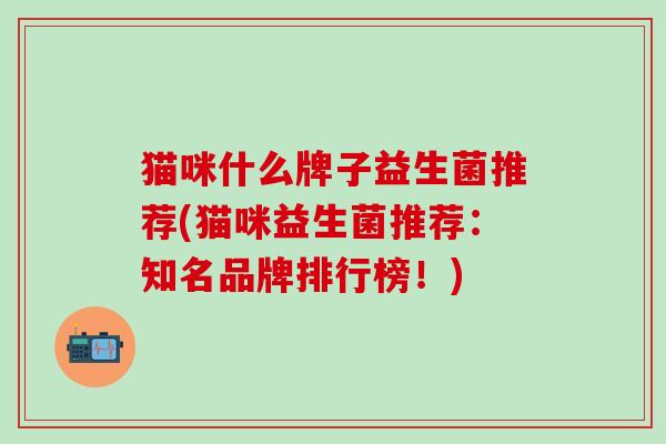 猫咪什么牌子益生菌推荐(猫咪益生菌推荐：知名品牌排行榜！)