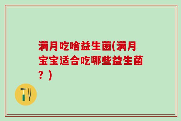 满月吃啥益生菌(满月宝宝适合吃哪些益生菌？)