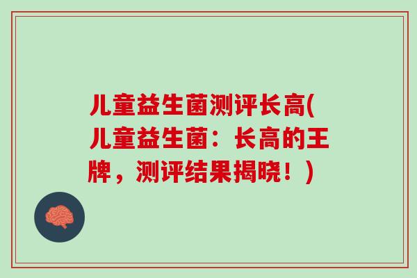 儿童益生菌测评长高(儿童益生菌：长高的王牌，测评结果揭晓！)