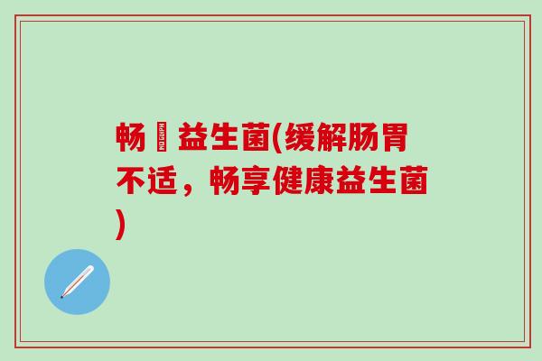 畅缊益生菌(缓解肠胃不适,畅享健康益生菌) 畅缊益生菌(缓解肠胃不适,畅享健康益生菌)