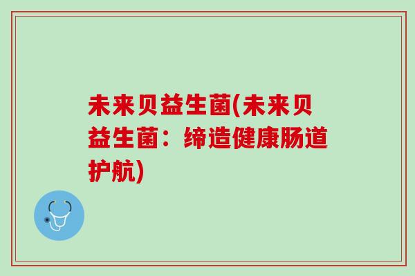 未来贝益生菌(未来贝益生菌：缔造健康肠道护航)