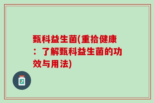 甄科益生菌(重拾健康：了解甄科益生菌的功效与用法)