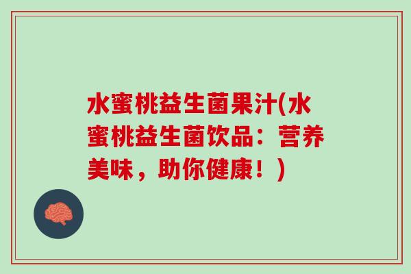 水蜜桃益生菌果汁(水蜜桃益生菌饮品：营养美味，助你健康！)