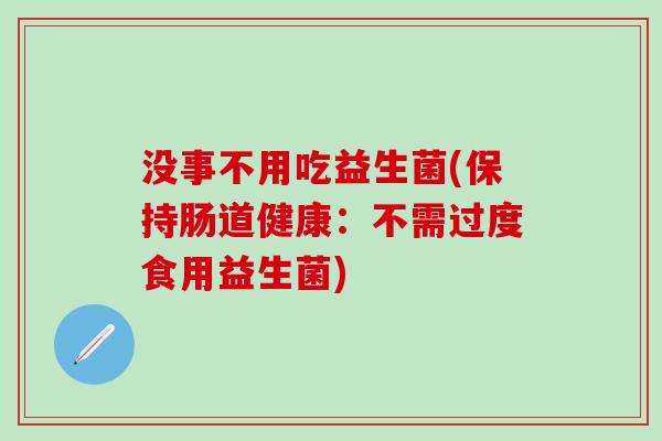 没事不用吃益生菌(保持肠道健康：不需过度食用益生菌)