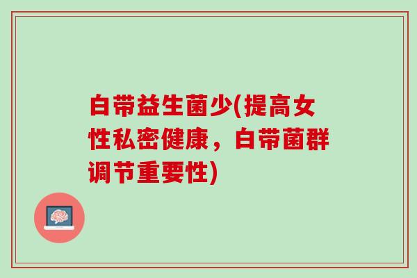 白带益生菌少(提高女性私密健康，白带菌群调节重要性)